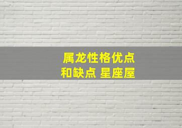 属龙性格优点和缺点 星座屋